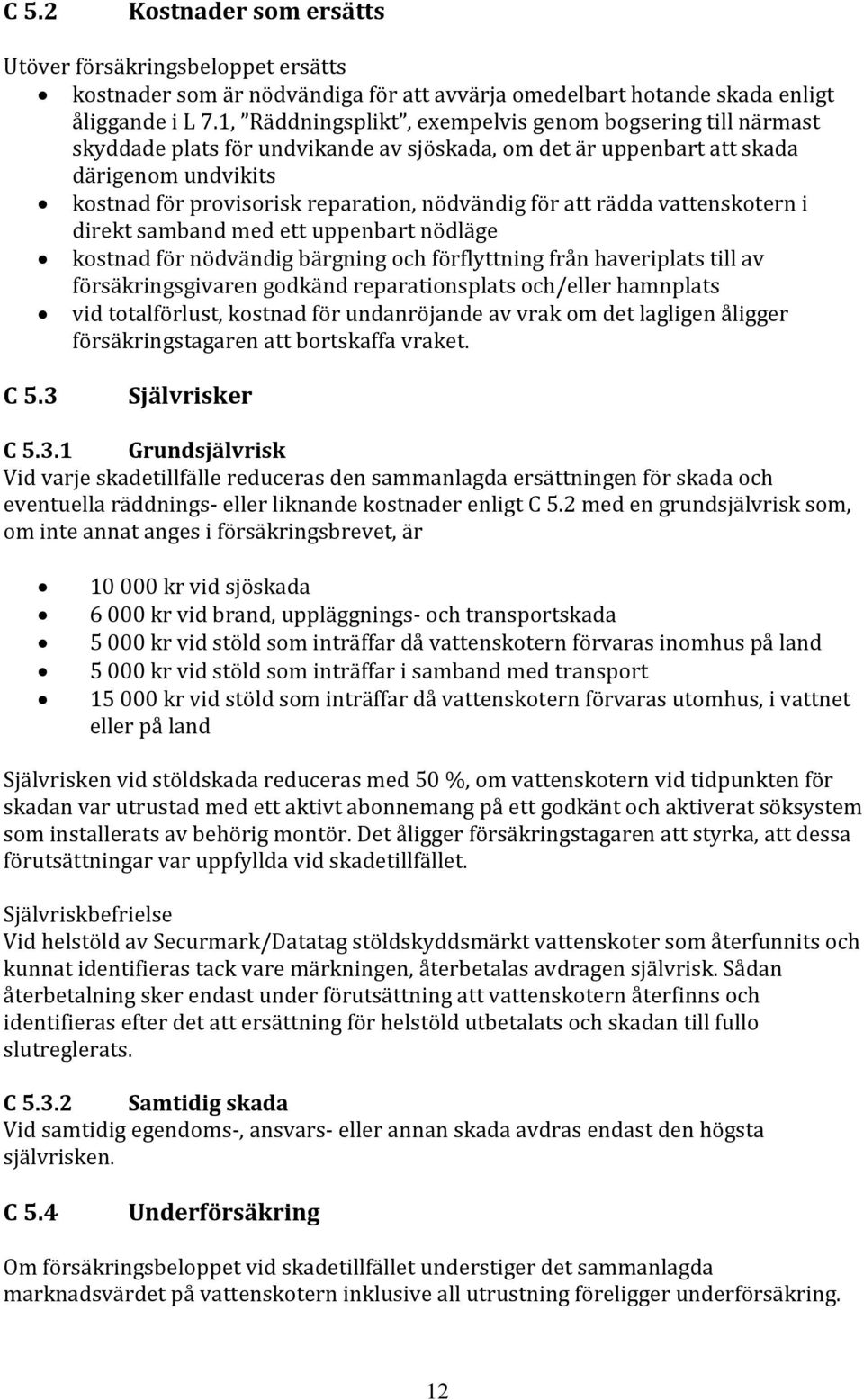 för att rädda vattenskotern i direkt samband med ett uppenbart nödläge kostnad för nödvändig bärgning och förflyttning från haveriplats till av försäkringsgivaren godkänd reparationsplats och/eller