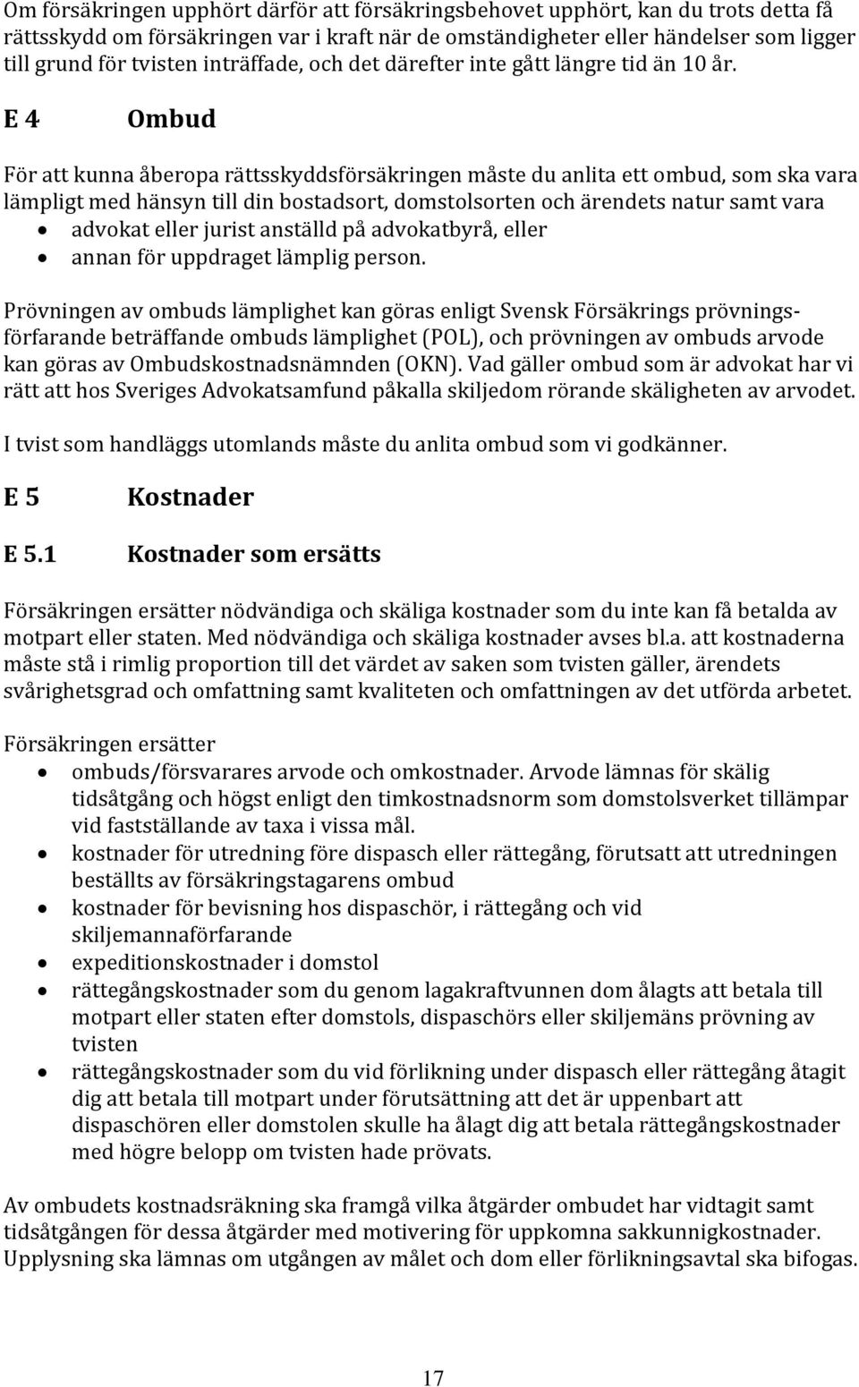 E 4 Ombud För att kunna åberopa rättsskyddsförsäkringen måste du anlita ett ombud, som ska vara lämpligt med hänsyn till din bostadsort, domstolsorten och ärendets natur samt vara advokat eller