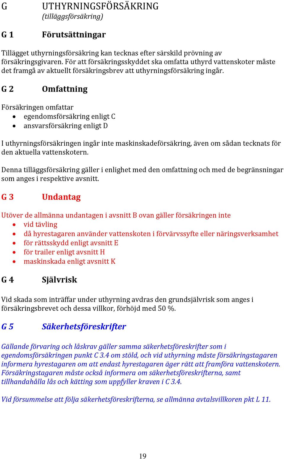 G 2 Omfattning Försäkringen omfattar egendomsförsäkring enligt C ansvarsförsäkring enligt D I uthyrningsförsäkringen ingår inte maskinskadeförsäkring, även om sådan tecknats för den aktuella