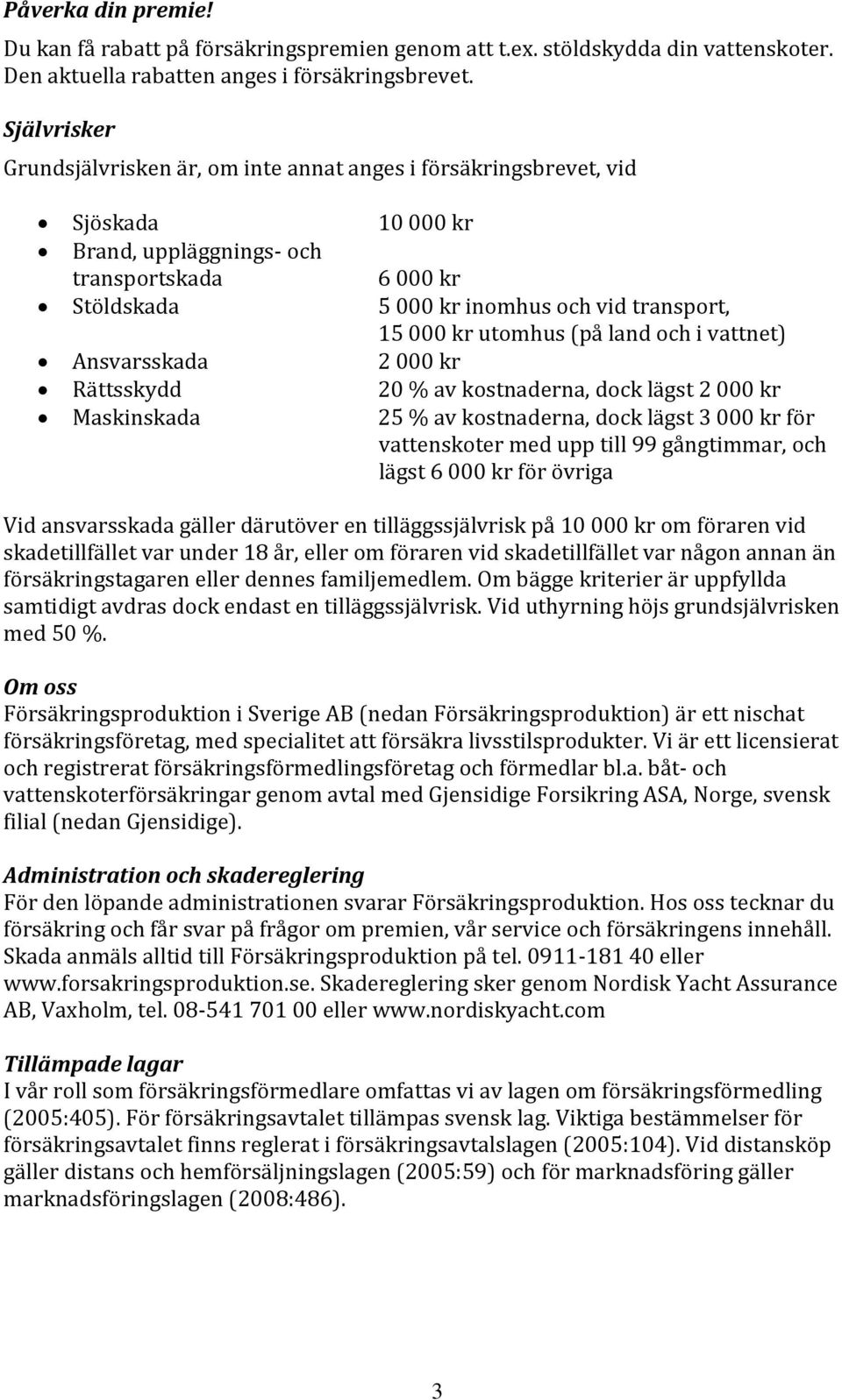 kr utomhus (på land och i vattnet) Ansvarsskada 2 000 kr Rättsskydd 20 % av kostnaderna, dock lägst 2 000 kr Maskinskada 25 % av kostnaderna, dock lägst 3 000 kr för vattenskoter med upp till 99