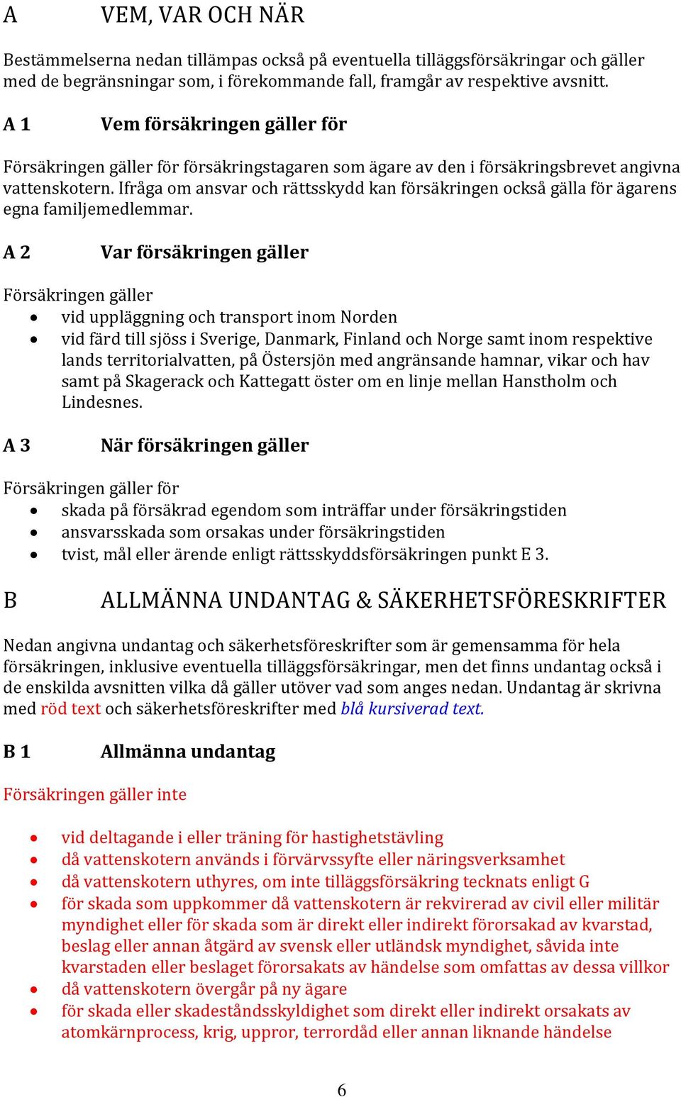 Ifråga om ansvar och rättsskydd kan försäkringen också gälla för ägarens egna familjemedlemmar.