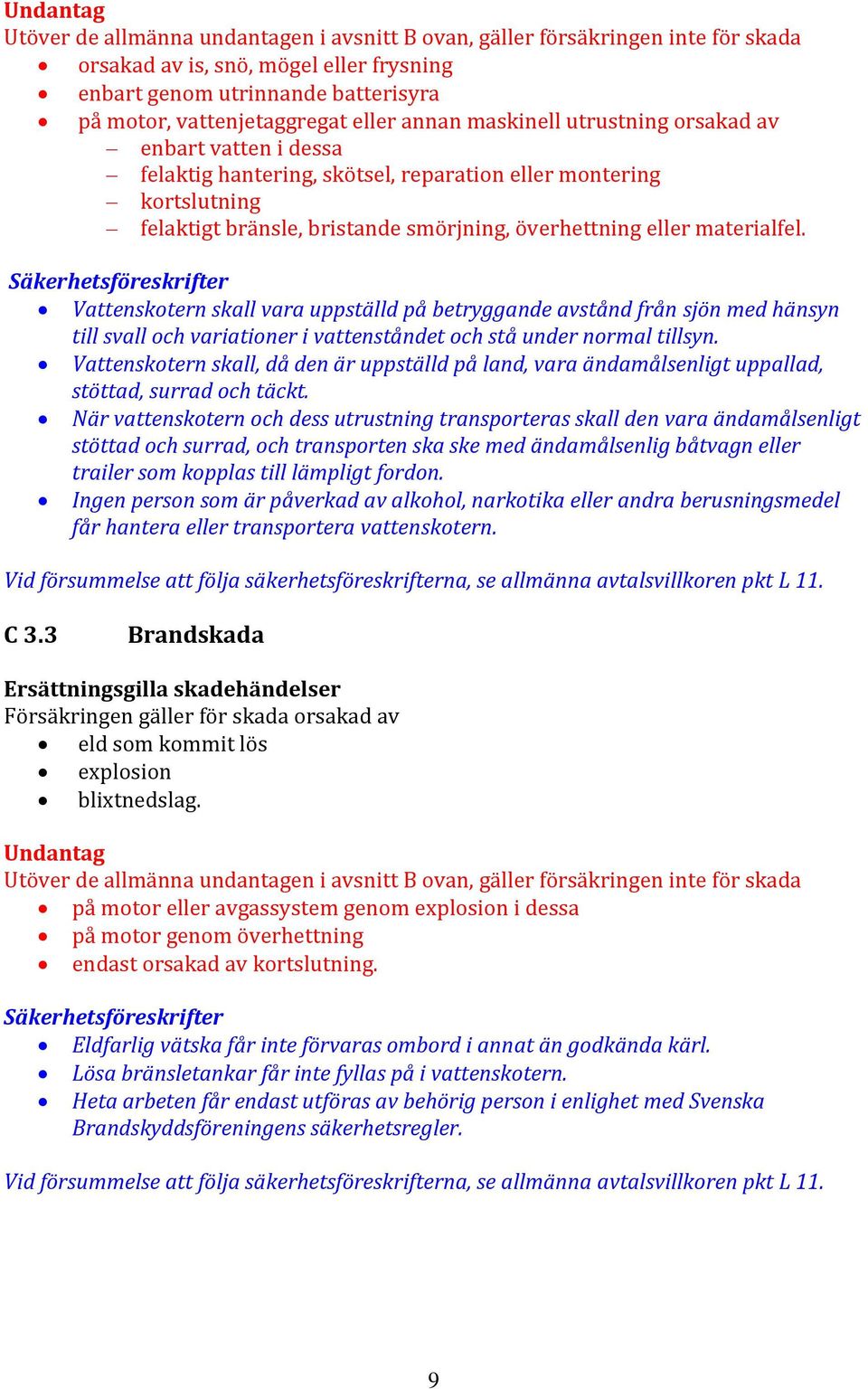 materialfel. Säkerhetsföreskrifter Vattenskotern skall vara uppställd på betryggande avstånd från sjön med hänsyn till svall och variationer i vattenståndet och stå under normal tillsyn.