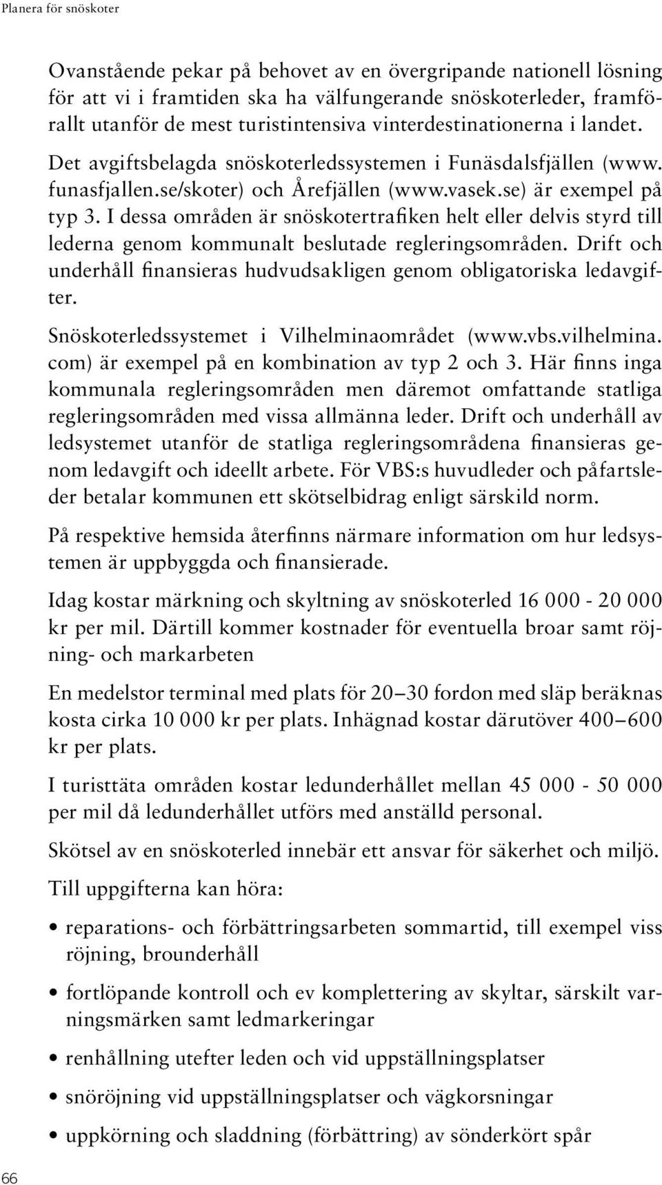 I dessa områden är snöskotertrafiken helt eller delvis styrd till lederna genom kommunalt beslutade regleringsområden. Drift och underhåll finansieras hudvudsakligen genom obligatoriska ledavgifter.