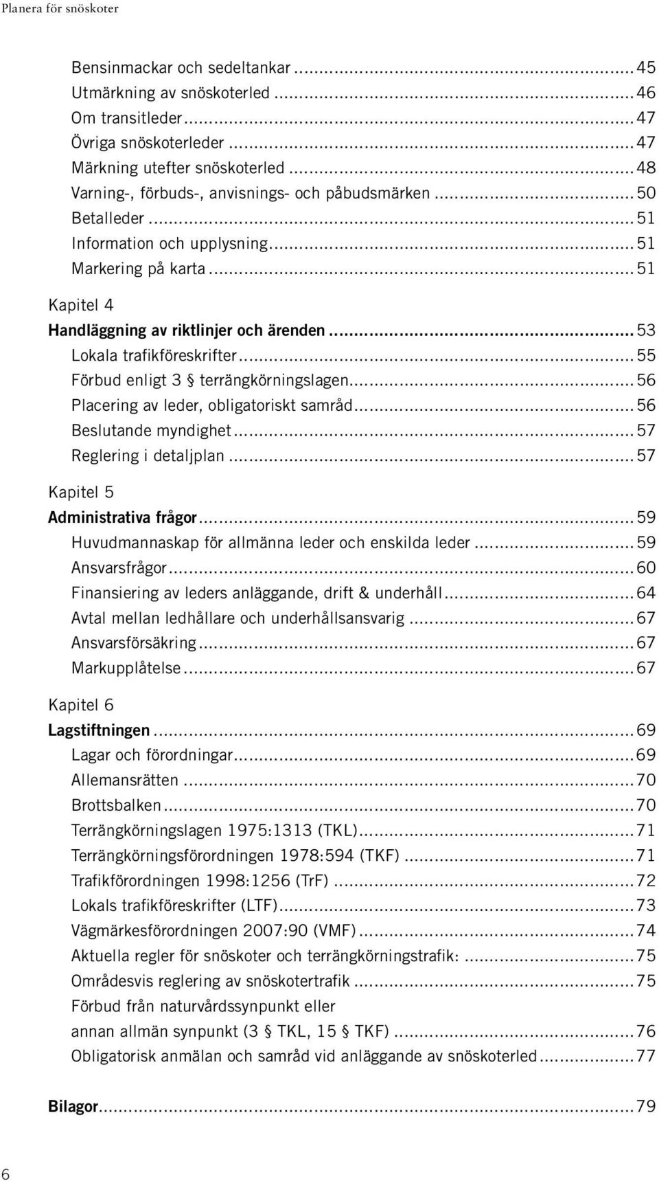 ..56 Placering av leder, obligatoriskt samråd...56 Beslutande myndighet...57. Reglering i detaljplan...57. Kapitel 5 Administrativa frågor...59 Huvudmannaskap för allmänna leder och enskilda leder.