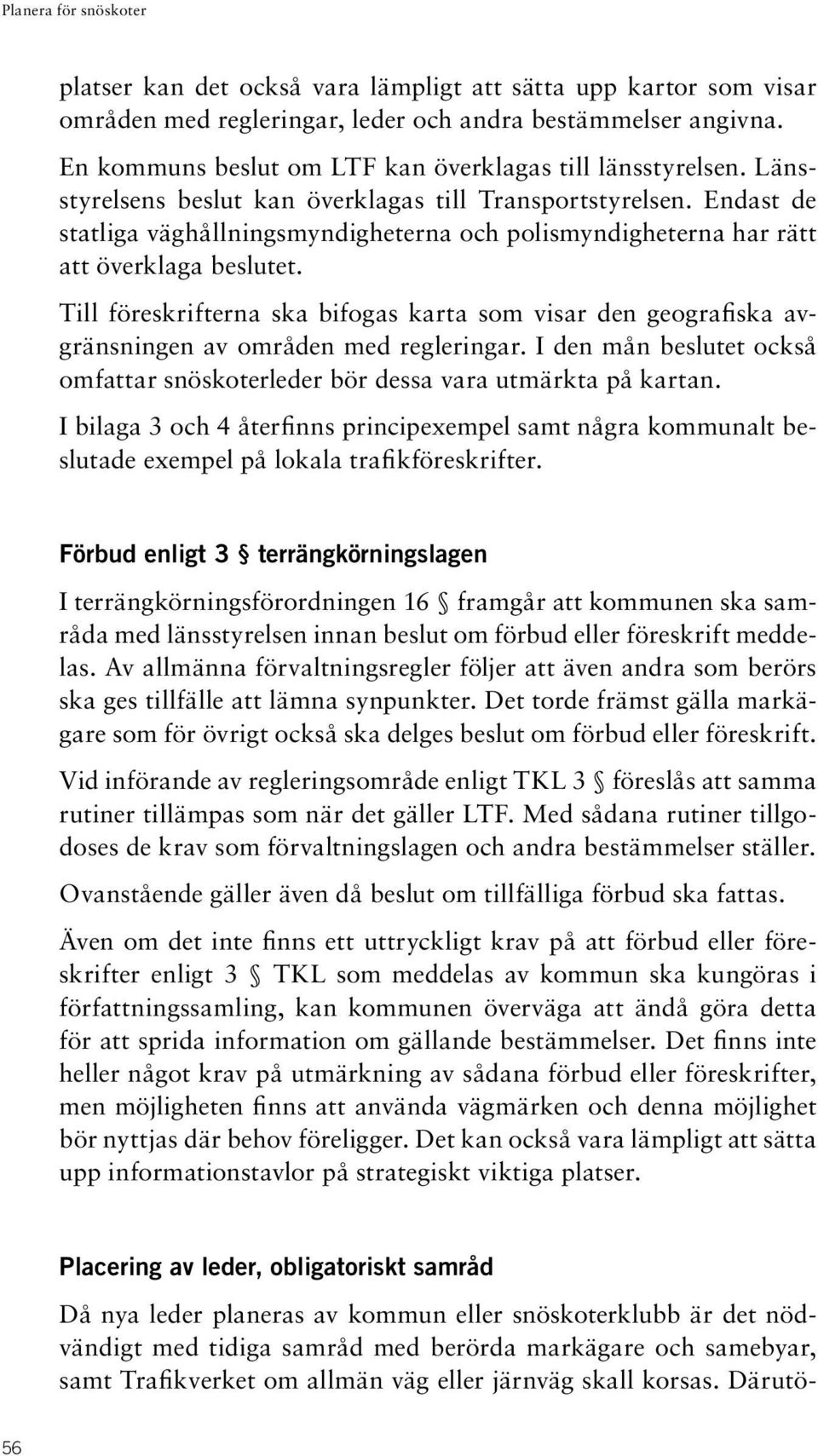 Till föreskrifterna ska bifogas karta som visar den geografiska avgränsningen av områden med regleringar. I den mån beslutet också omfattar snöskoterleder bör dessa vara utmärkta på kartan.