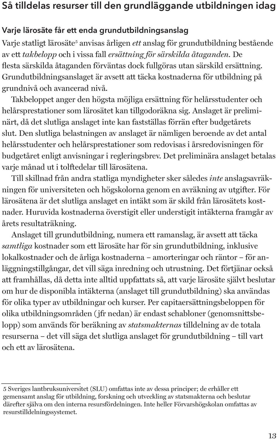 Grundutbildningsanslaget är avsett att täcka kostnaderna för utbildning på grundnivå och avancerad nivå.