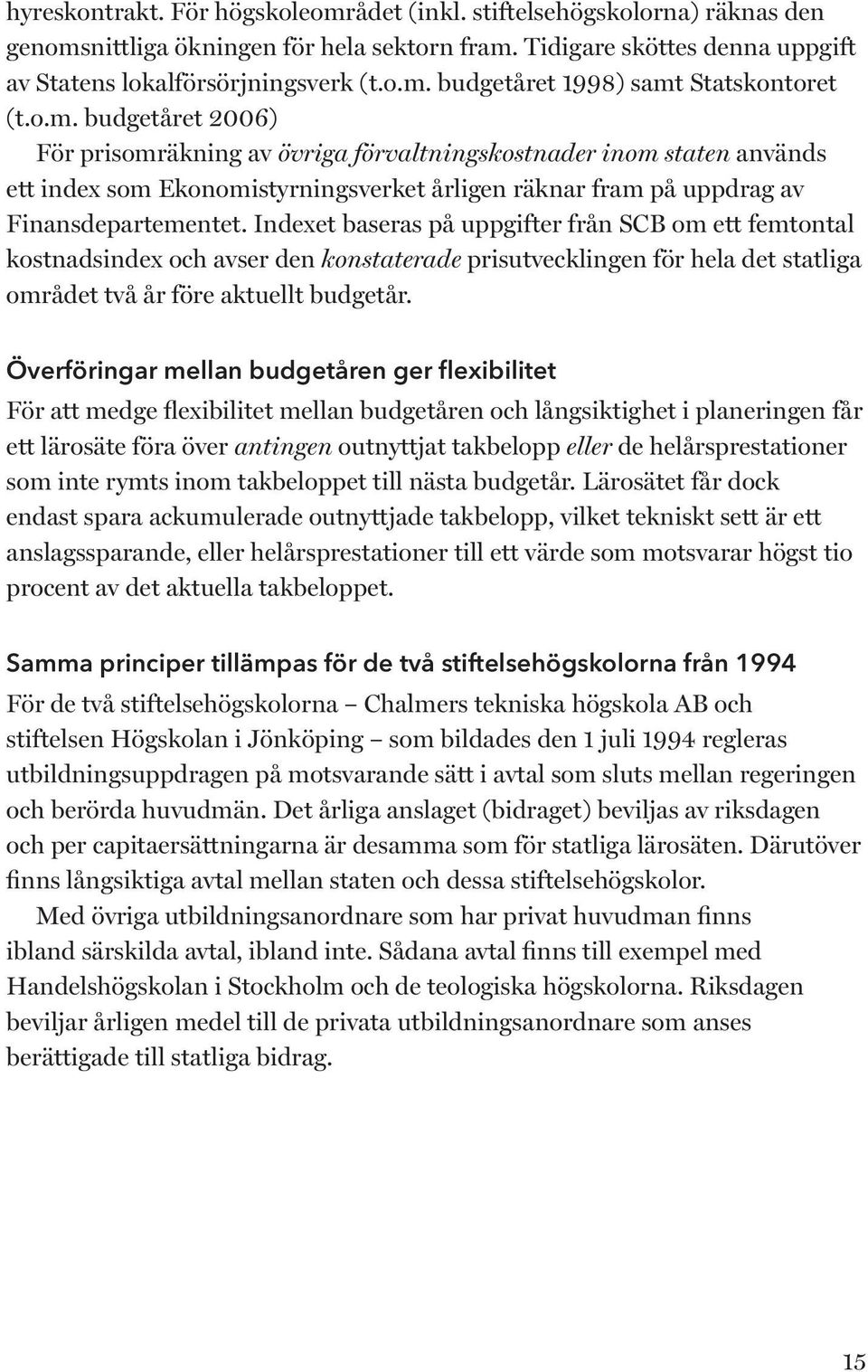 et baseras på uppgifter från SCB om ett femtontal kostnadsindex och avser den konstaterade prisutvecklingen för hela det statliga områ det två år före aktuellt budgetår.