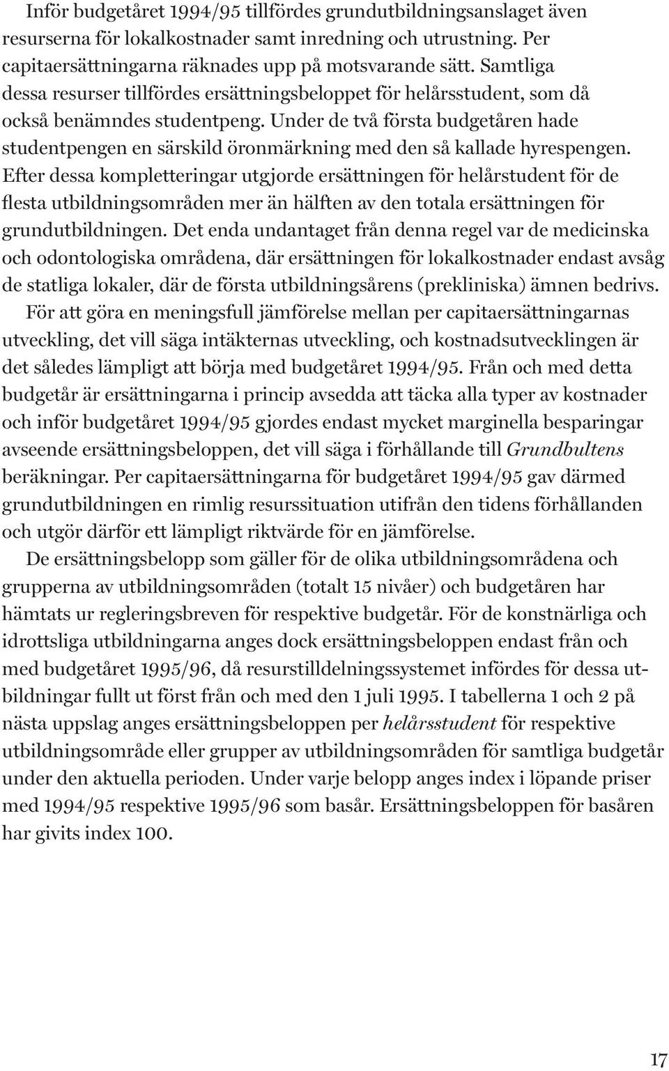 Under de två första budgetåren hade studentpengen en särskild öronmärk ning med den så kallade hy respengen.