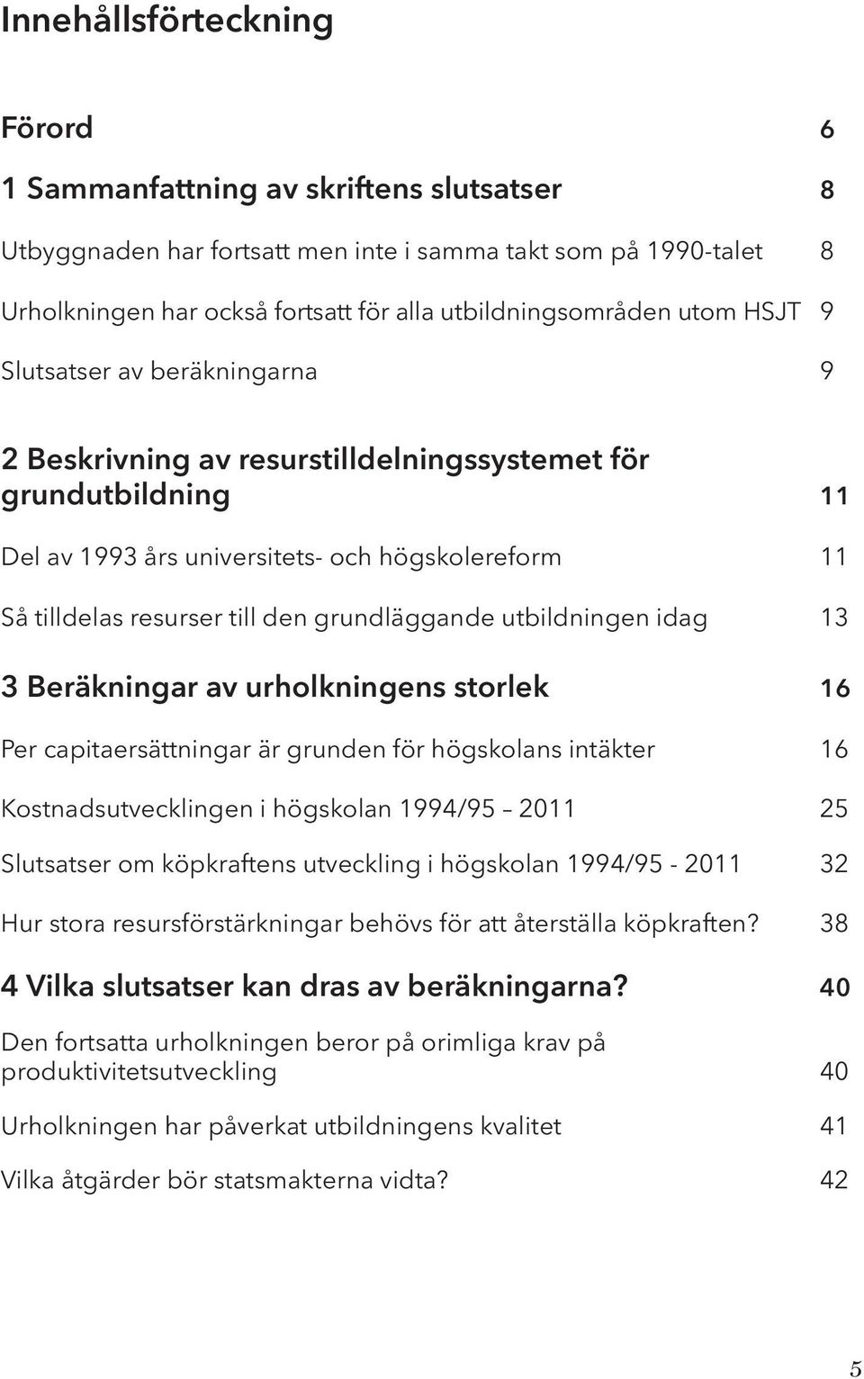 grundläggande utbildningen idag 13 3 Beräkningar av urholkningens storlek 16 Per capitaersättningar är grunden för högskolans intäkter 16 Kostnadsutvecklingen i högskolan 14/95 2011 25 Slutsatser om