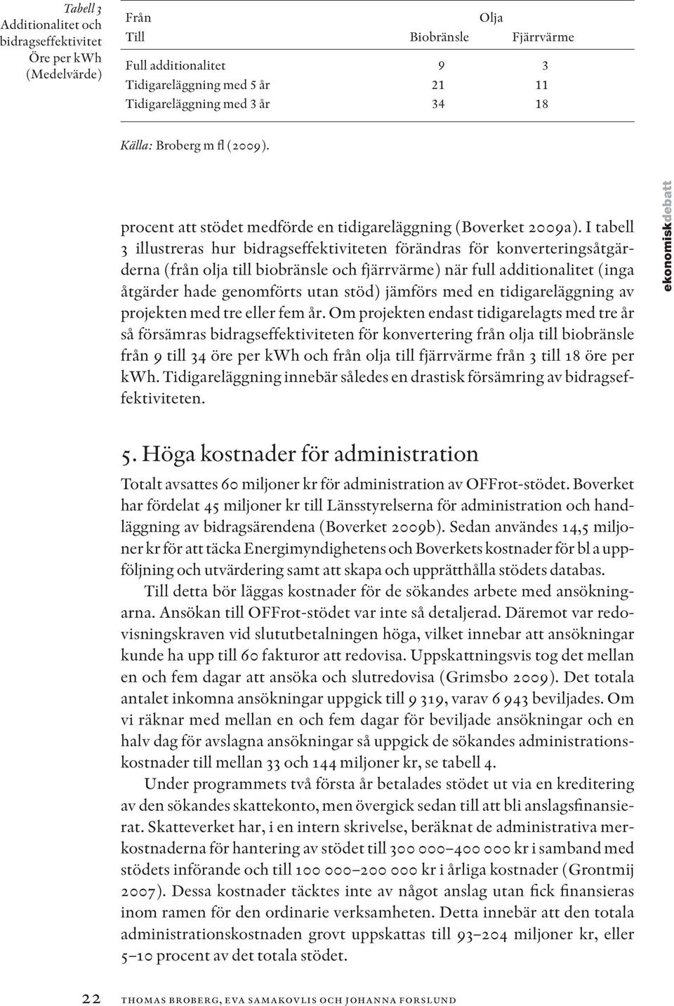 I tabell 3 illustreras hur bidragseffektiviteten förändras för konverteringsåtgärderna (från olja till biobränsle och fjärrvärme) när full additionalitet (inga åtgärder hade genomförts utan stöd)