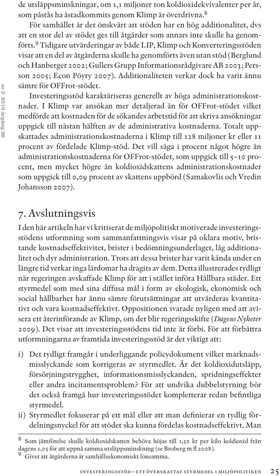 9 Tidigare utvärderingar av både LIP, Klimp och Konverteringsstöden visar att en del av åtgärderna skulle ha genomförts även utan stöd (Berglund och Hanberger 2002; Gullers Grupp