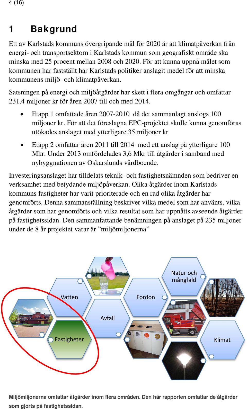 Satsningen på energi och miljöåtgärder har skett i flera omgångar och omfattar 231,4 miljoner kr för åren 2007 till och med 2014.