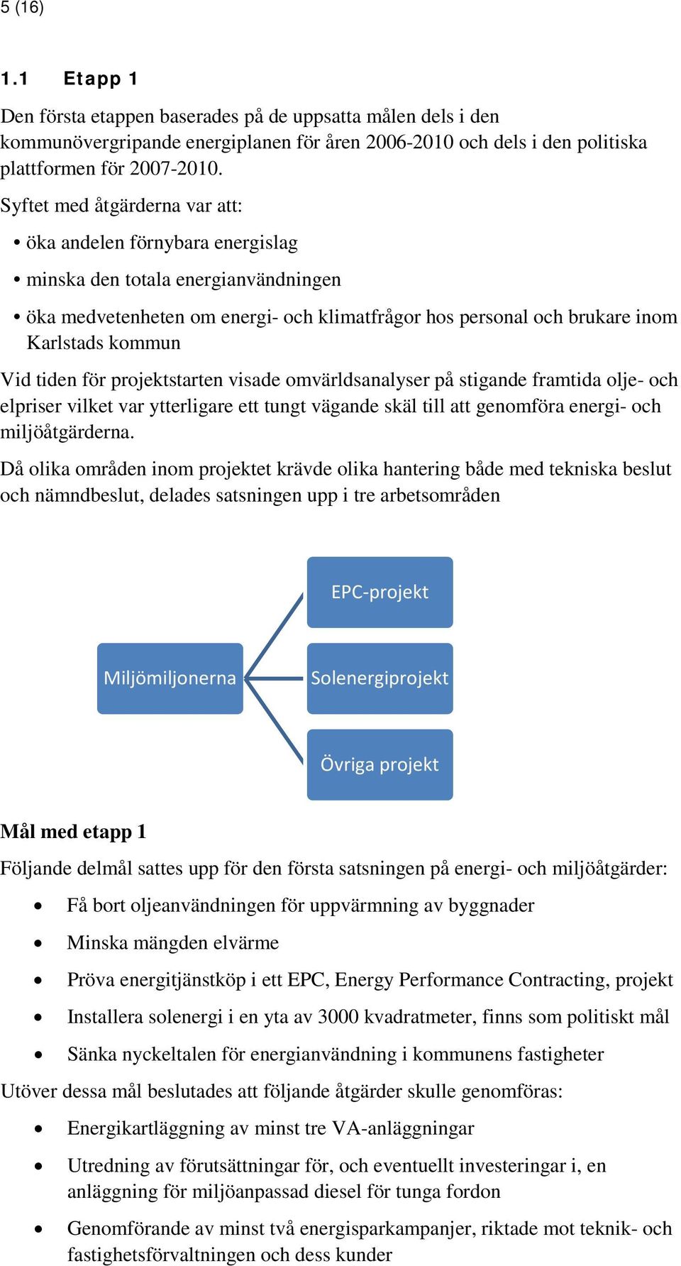 tiden för projektstarten visade omvärldsanalyser på stigande framtida olje- och elpriser vilket var ytterligare ett tungt vägande skäl till att genomföra energi- och miljöåtgärderna.