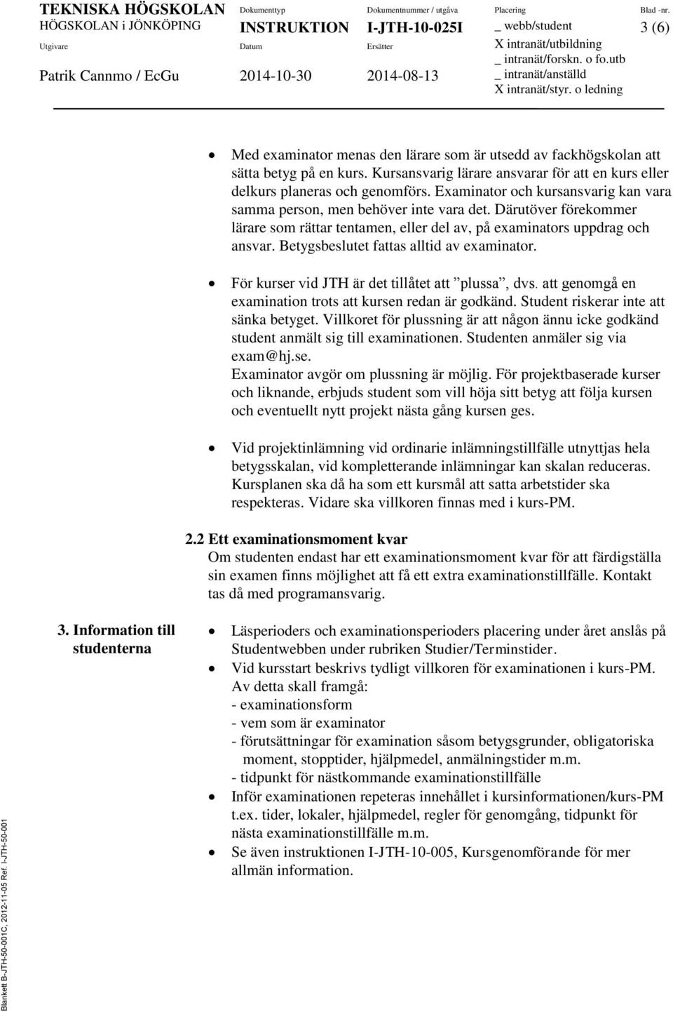 Därutöver förekommer lärare som rättar tentamen, eller del av, på examinators uppdrag och ansvar. Betygsbeslutet fattas alltid av examinator. För kurser vid JTH är det tillåtet att plussa, dvs.