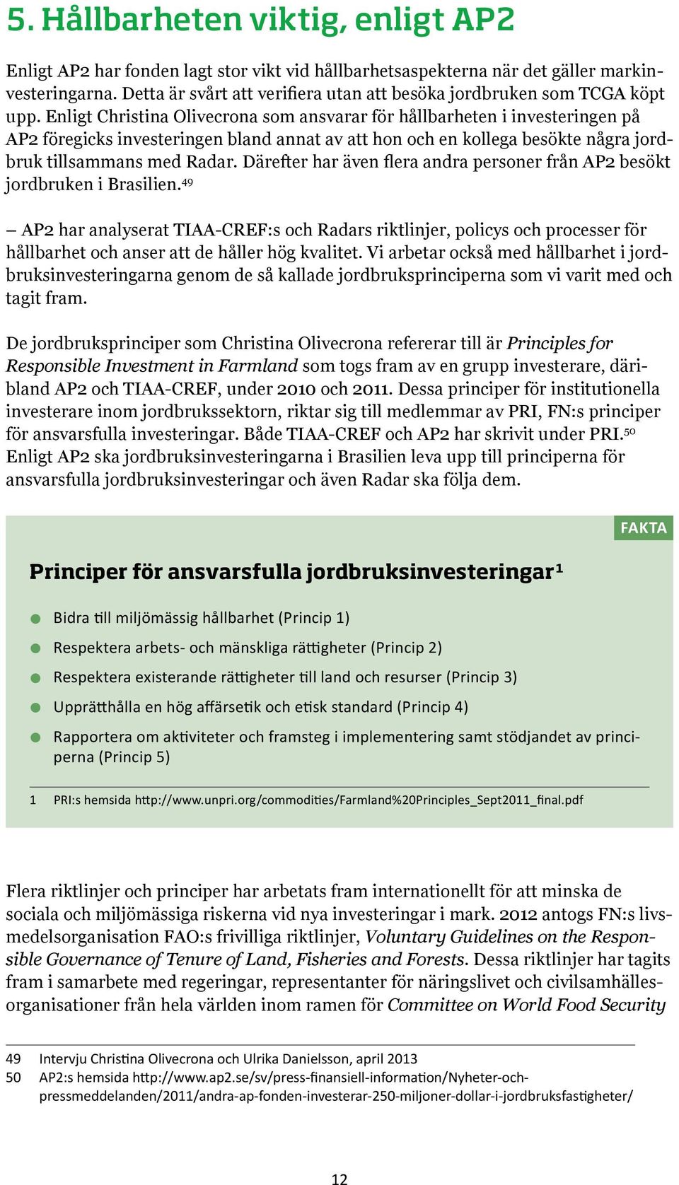 Enligt Christina Olivecrona som ansvarar för hållbarheten i investeringen på AP2 föregicks investeringen bland annat av att hon och en kollega besökte några jordbruk tillsammans med Radar.