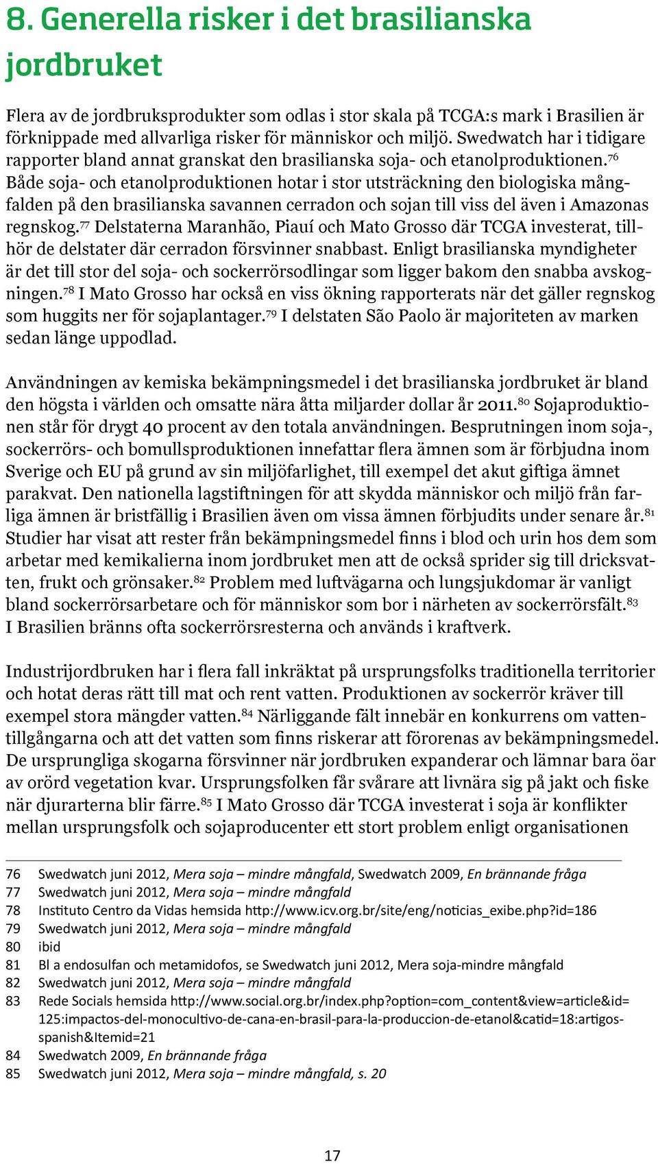 76 Både soja- och etanolproduktionen hotar i stor utsträckning den biologiska mångfalden på den brasilianska savannen cerradon och sojan till viss del även i Amazonas regnskog.