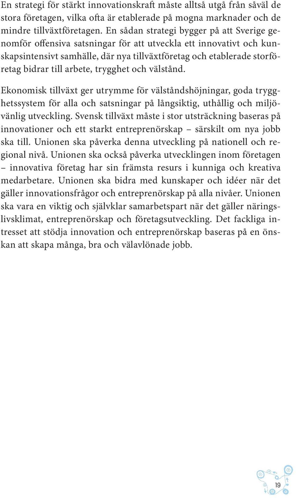 arbete, trygghet och välstånd. Ekonomisk tillväxt ger utrymme för välståndshöjningar, goda trygghetssystem för alla och satsningar på långsiktig, uthållig och miljövänlig utveckling.