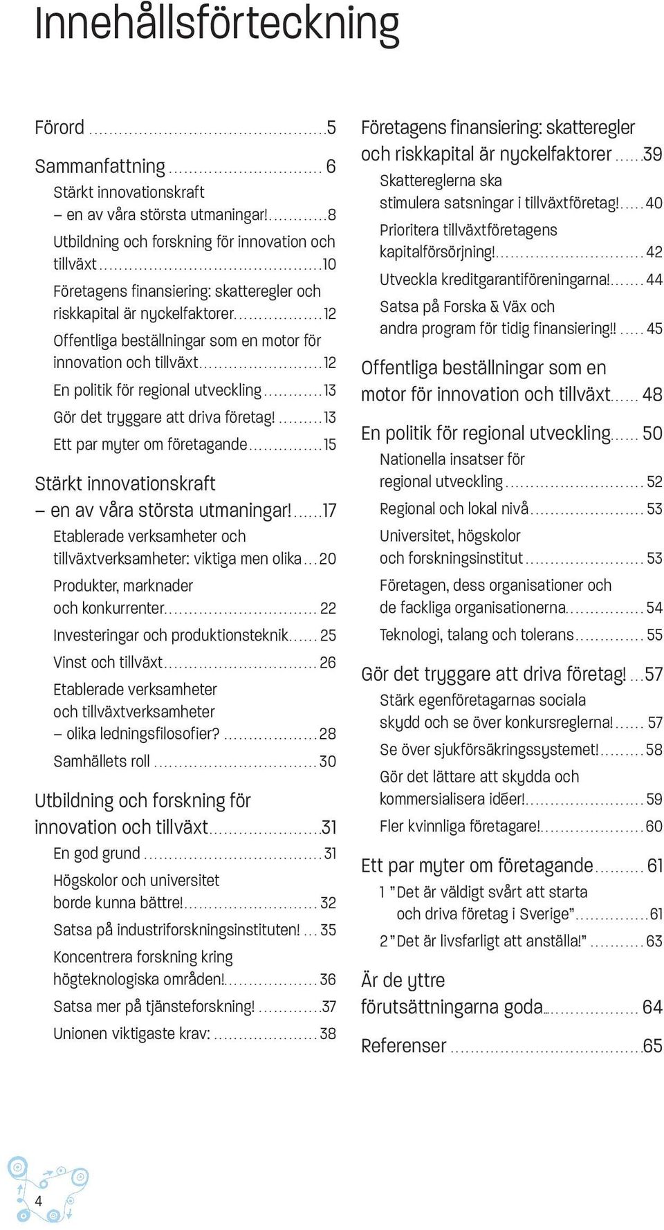 ................. 12 Offentliga beställningar som en motor för innovation och tillväxt......................... 12 En politik för regional utveckling............ 13 Gör det tryggare att driva företag!