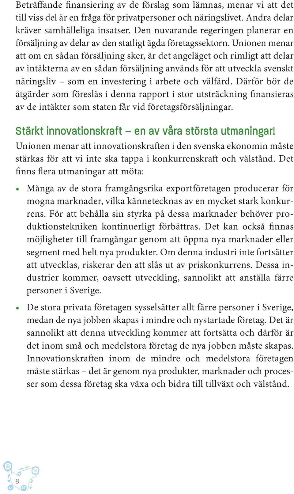 Unionen menar att om en sådan försäljning sker, är det angeläget och rimligt att delar av intäkterna av en sådan försäljning används för att utveckla svenskt näringsliv som en investering i arbete