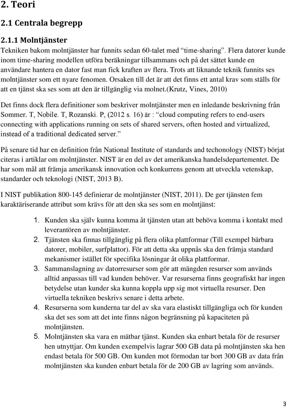 Trots att liknande teknik funnits ses molntjänster som ett nyare fenomen. Orsaken till det är att det finns ett antal krav som ställs för att en tjänst ska ses som att den är tillgänglig via molnet.