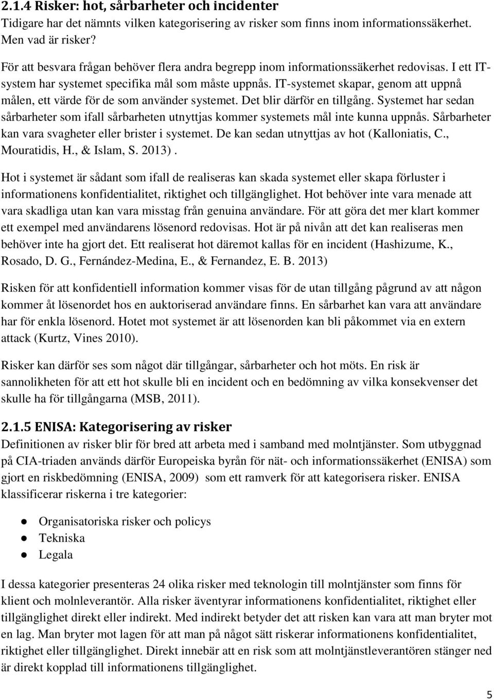 IT-systemet skapar, genom att uppnå målen, ett värde för de som använder systemet. Det blir därför en tillgång.