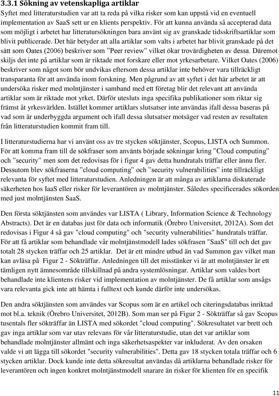 Det här betyder att alla artiklar som valts i arbetet har blivit granskade på det sätt som Oates (2006) beskriver som Peer review vilket ökar trovärdigheten av dessa.