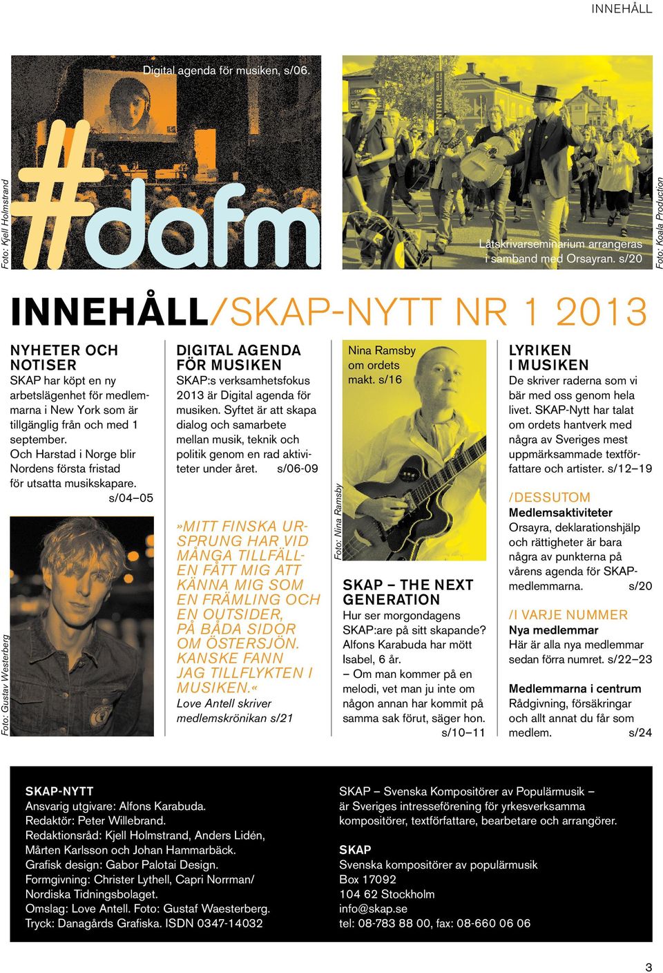 september. Och Harstad i Norge blir Nordens första fristad för utsatta musikskapare. s/04 05 digital agenda för musiken SKAP:s verksamhetsfokus 2013 är Digital agenda för musiken.