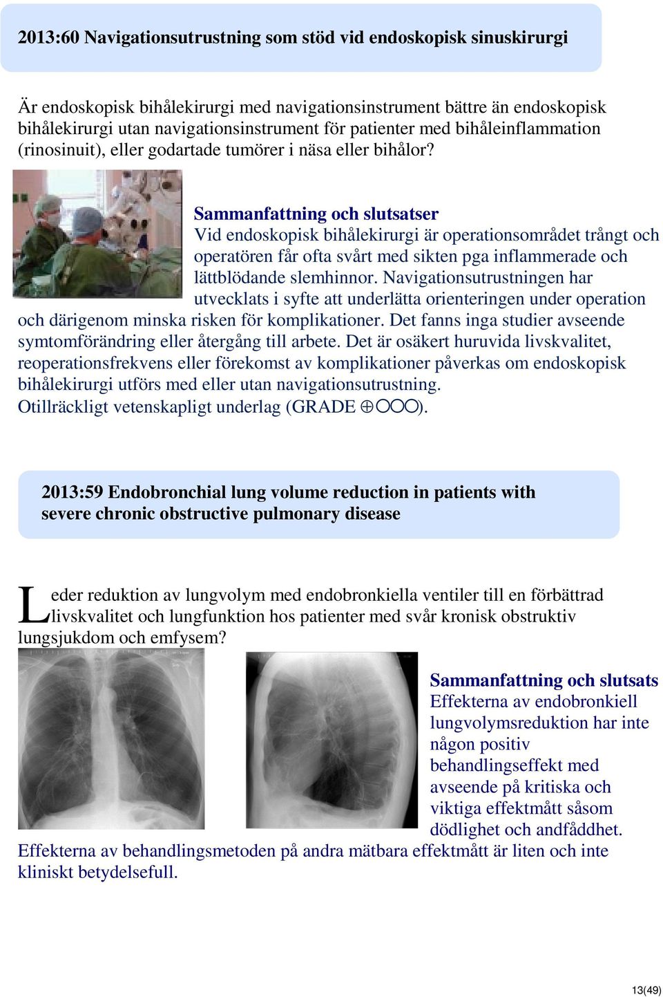 er Vid endoskopisk bihålekirurgi är operationsområdet trångt och operatören får ofta svårt med sikten pga inflammerade och lättblödande slemhinnor.