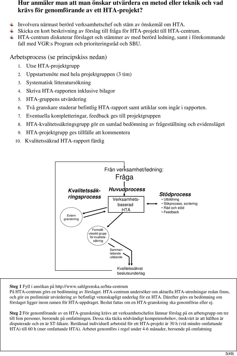 HTA-centrum diskuterar förslaget och stämmer av med berörd ledning, samt i förekommande fall med VGR:s Program och prioriteringsråd och SBU. Arbetsprocess (se principskiss nedan) 1.