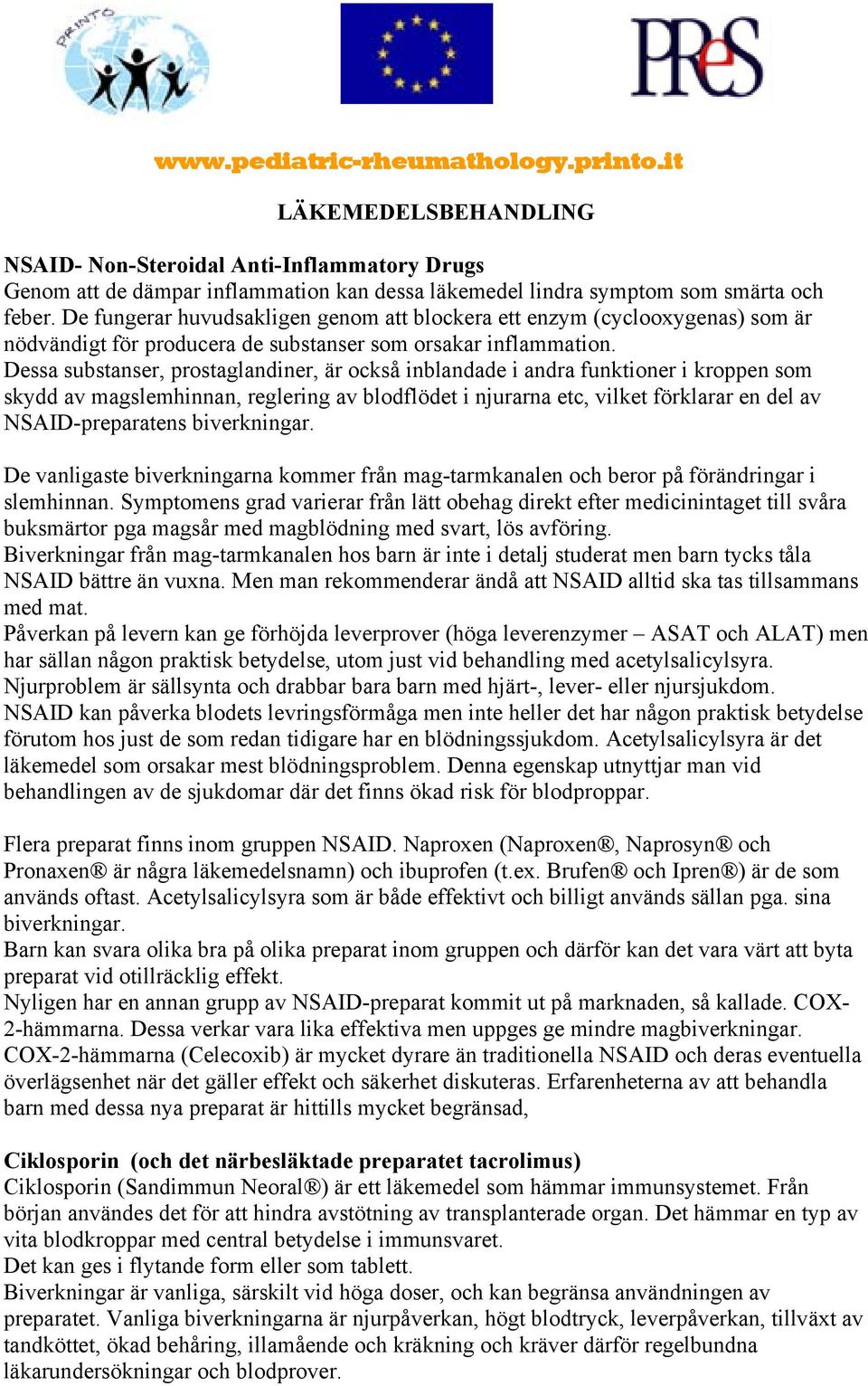 Dessa substanser, prostaglandiner, är också inblandade i andra funktioner i kroppen som skydd av magslemhinnan, reglering av blodflödet i njurarna etc, vilket förklarar en del av NSAID-preparatens