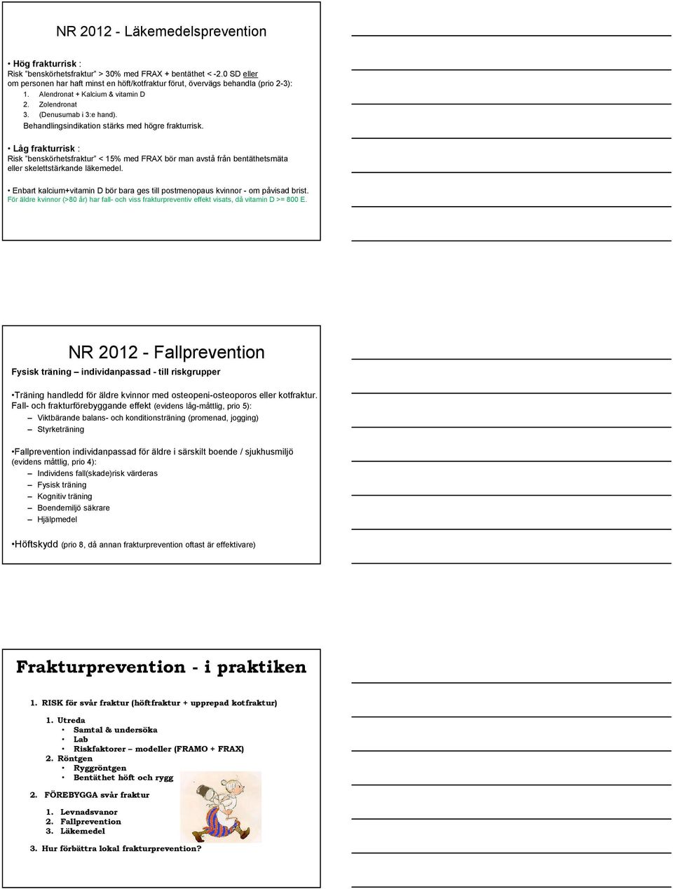 Behandlingsindikation stärks med högre frakturrisk. Låg frakturrisk : Risk benskörhetsfraktur < 15% med FRAX bör man avstå från bentäthetsmäta eller skelettstärkande läkemedel.