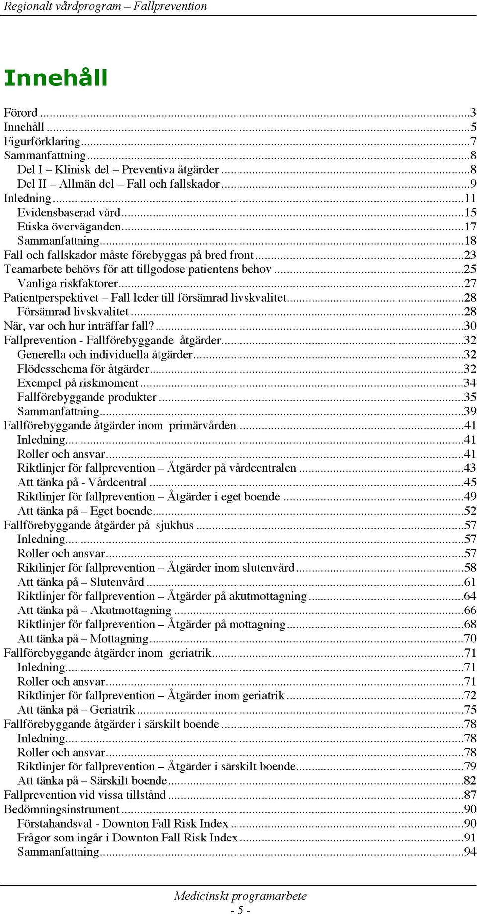 ..27 Patientperspektivet Fall leder till försämrad livskvalitet...28 Försämrad livskvalitet...28 När, var och hur inträffar fall?...30 Fallprevention - Fallförebyggande åtgärder.