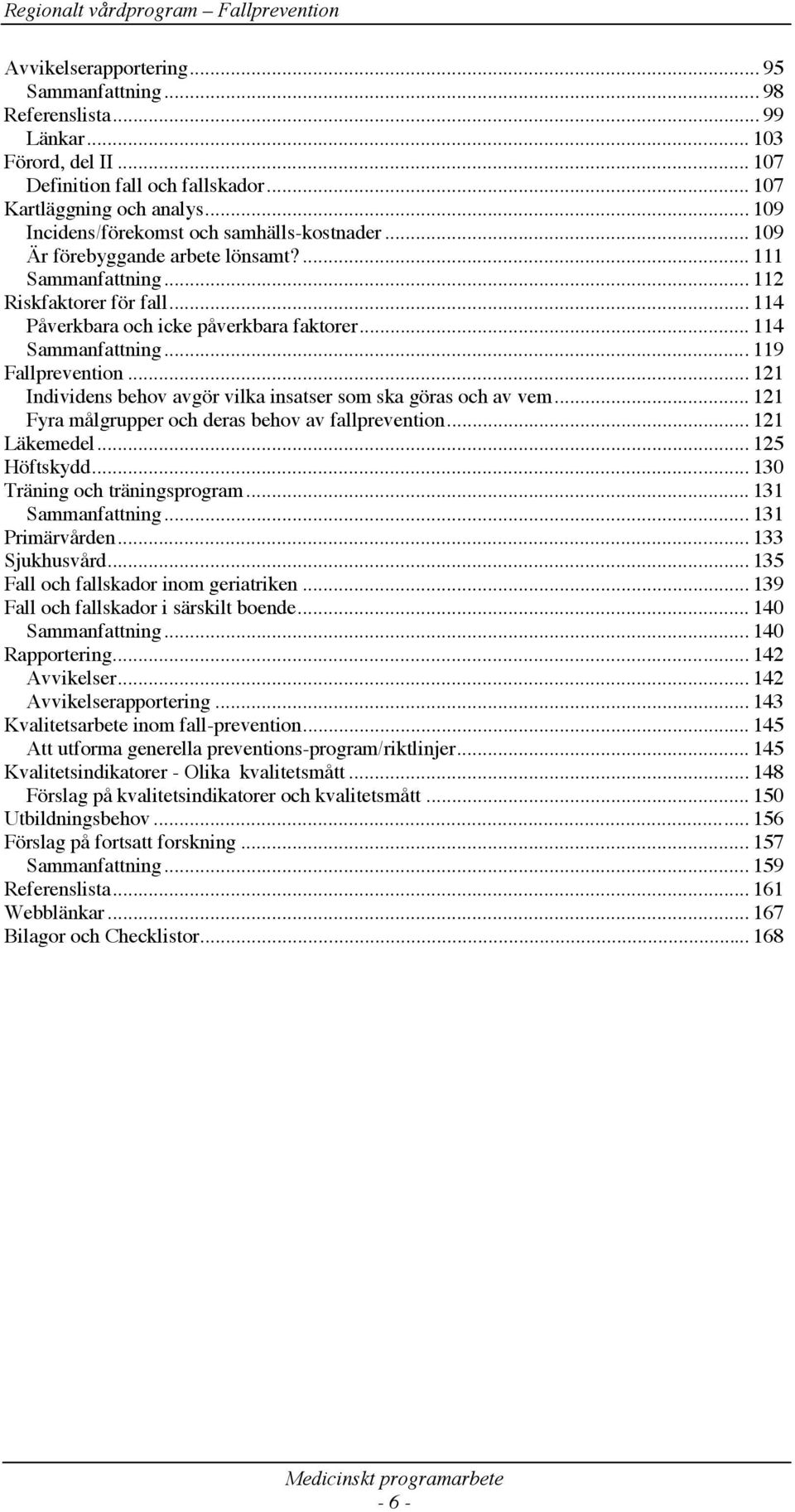 .. 114 Sammanfattning...119 Fallprevention... 121 Individens behov avgör vilka insatser som ska göras och av vem... 121 Fyra målgrupper och deras behov av fallprevention... 121 Läkemedel.