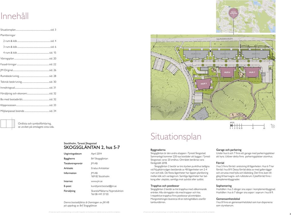 HUS - HUS - HUS 9- Våningsplan...sid. Fasadritningar...sid. JM Original... sid. 6 Rumsbeskrivning... sid. HUS 6 HUS 7 Teknisk beskrivning...sid. Inredningsval... sid. HUS Försäljning och ekonomi... sid. Bo med bostadsrätt.