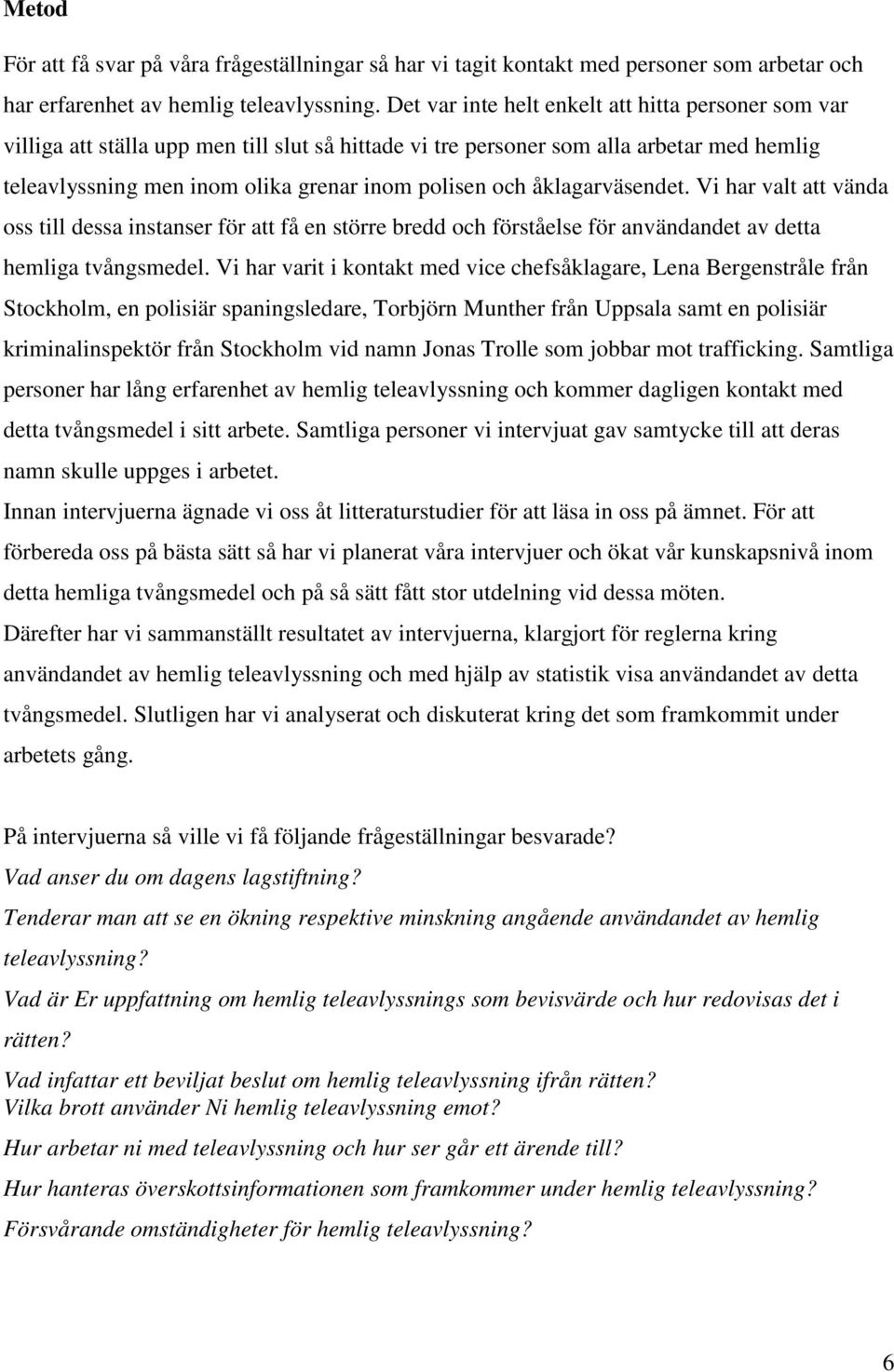 åklagarväsendet. Vi har valt att vända oss till dessa instanser för att få en större bredd och förståelse för användandet av detta hemliga tvångsmedel.