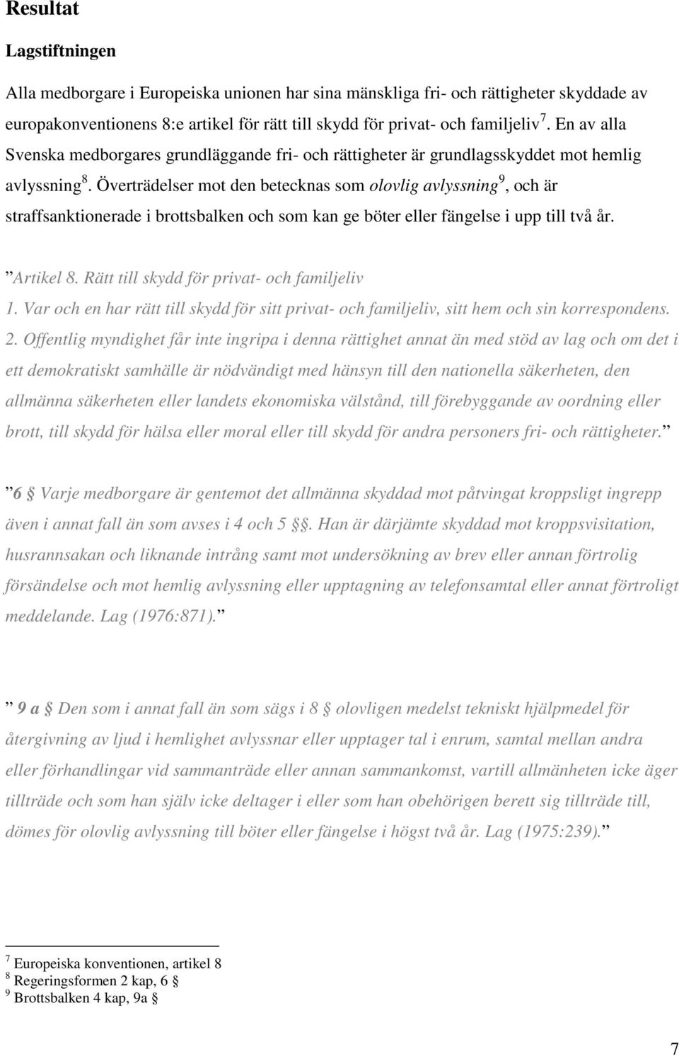 Överträdelser mot den betecknas som olovlig avlyssning 9, och är straffsanktionerade i brottsbalken och som kan ge böter eller fängelse i upp till två år. Artikel 8.