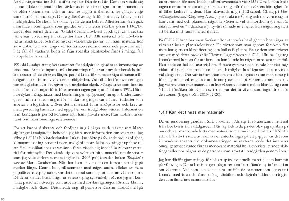 De flesta år saknar tyvärr denna helhet. Allteftersom åren gick minskade noteringarna som gjordes om växterna (KSLA pärm F13C/B).