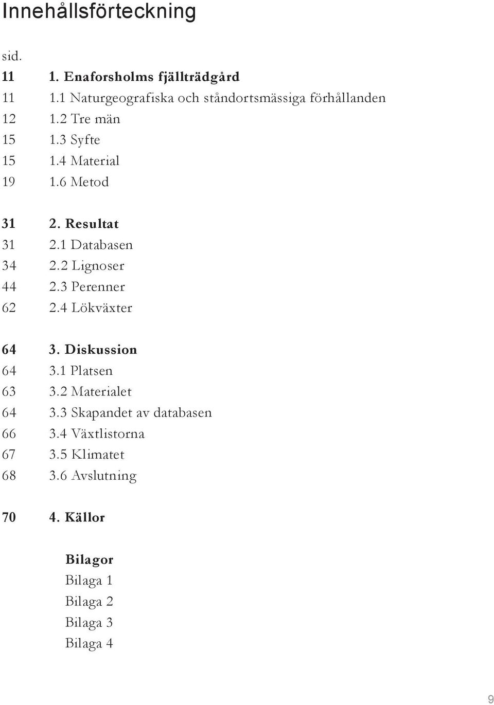 6 Metod 31 2. Resultat 31 2.1 Databasen 34 2.2 Lignoser 44 2.3 Perenner 62 2.4 Lökväxter 64 3. Diskussion 64 3.