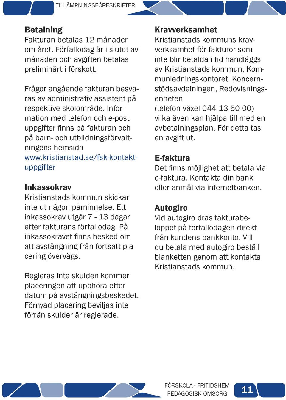 Information med telefon och e-post uppgifter finns på fakturan och på barn- och utbildningsförvaltningens hemsida www.kristianstad.