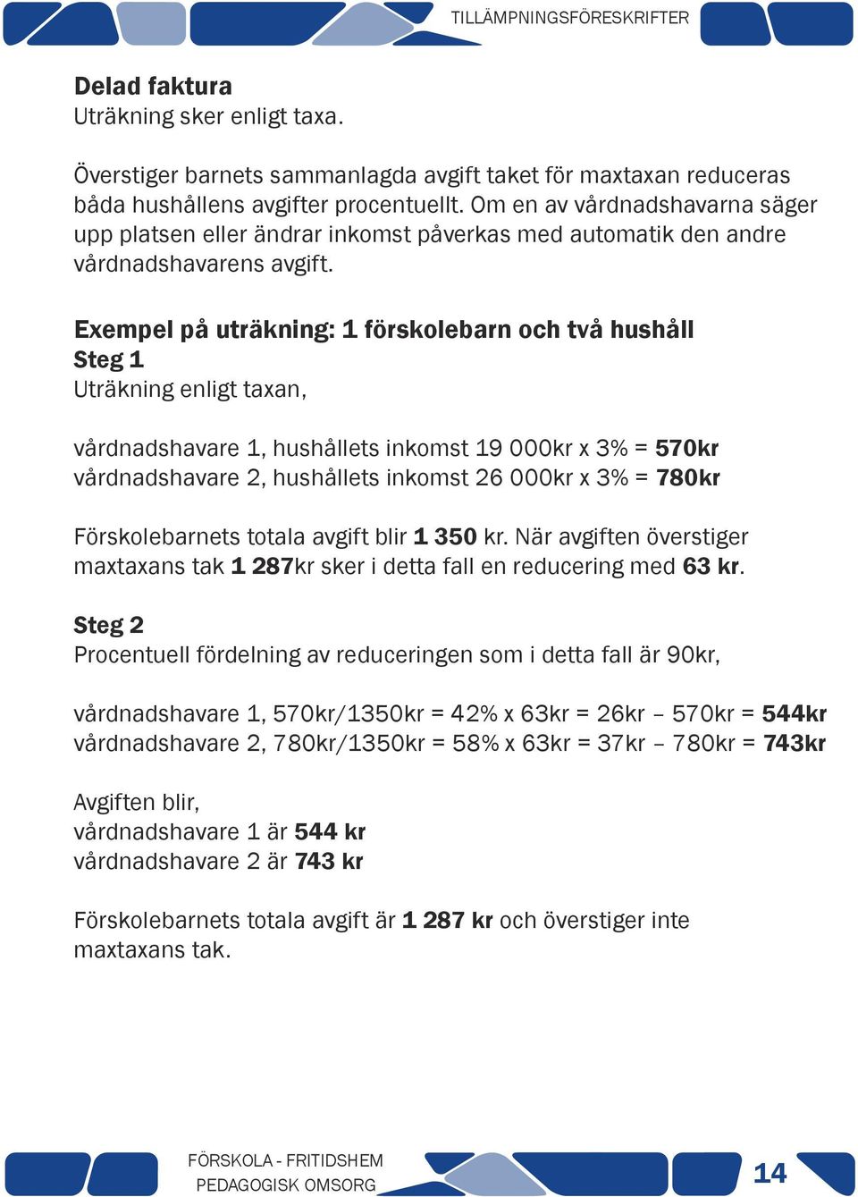 Exempel på uträkning: 1 förskolebarn och två hushåll Steg 1 Uträkning enligt taxan, vårdnadshavare 1, hushållets inkomst 19 000kr x 3% = 570kr vårdnadshavare 2, hushållets inkomst 26 000kr x 3% =