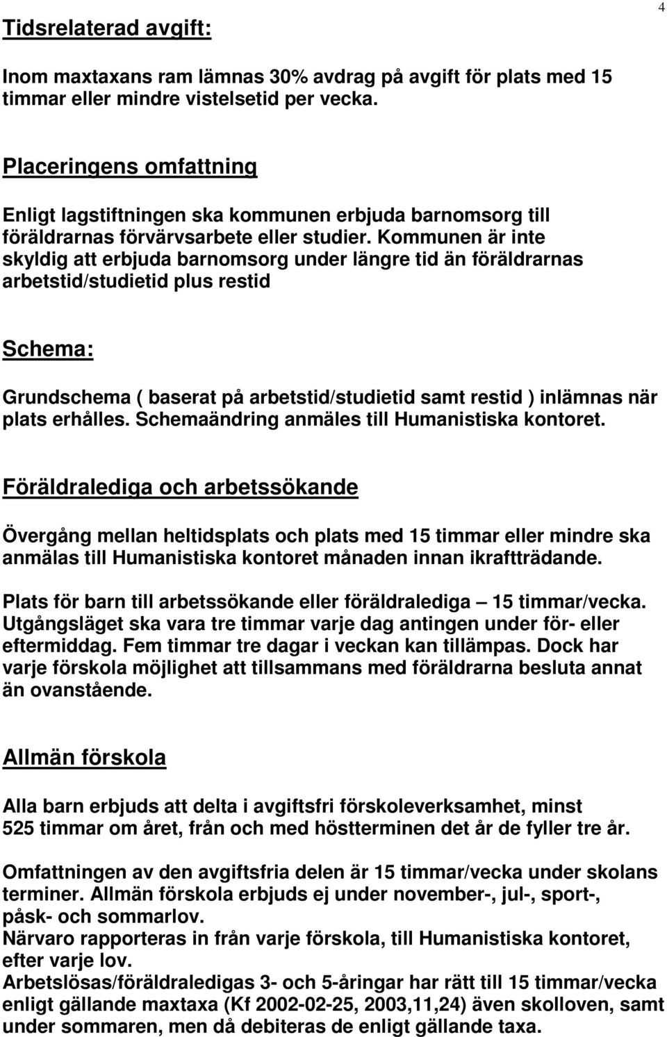 Kommunen är inte skyldig att erbjuda barnomsorg under längre tid än föräldrarnas arbetstid/studietid plus restid Schema: Grundschema ( baserat på arbetstid/studietid samt restid ) inlämnas när plats