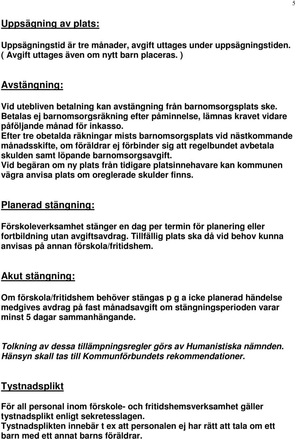 Efter tre obetalda räkningar mists barnomsorgsplats vid nästkommande månadsskifte, om föräldrar ej förbinder sig att regelbundet avbetala skulden samt löpande barnomsorgsavgift.