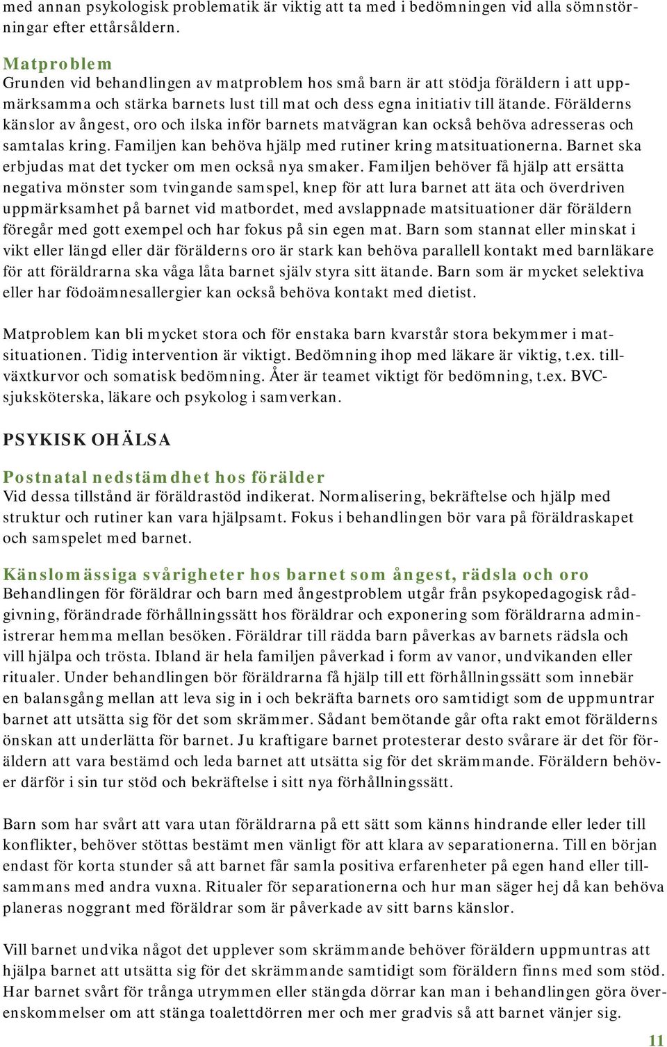 Förälderns känslor av ångest, oro och ilska inför barnets matvägran kan också behöva adresseras och samtalas kring. Familjen kan behöva hjälp med rutiner kring matsituationerna.