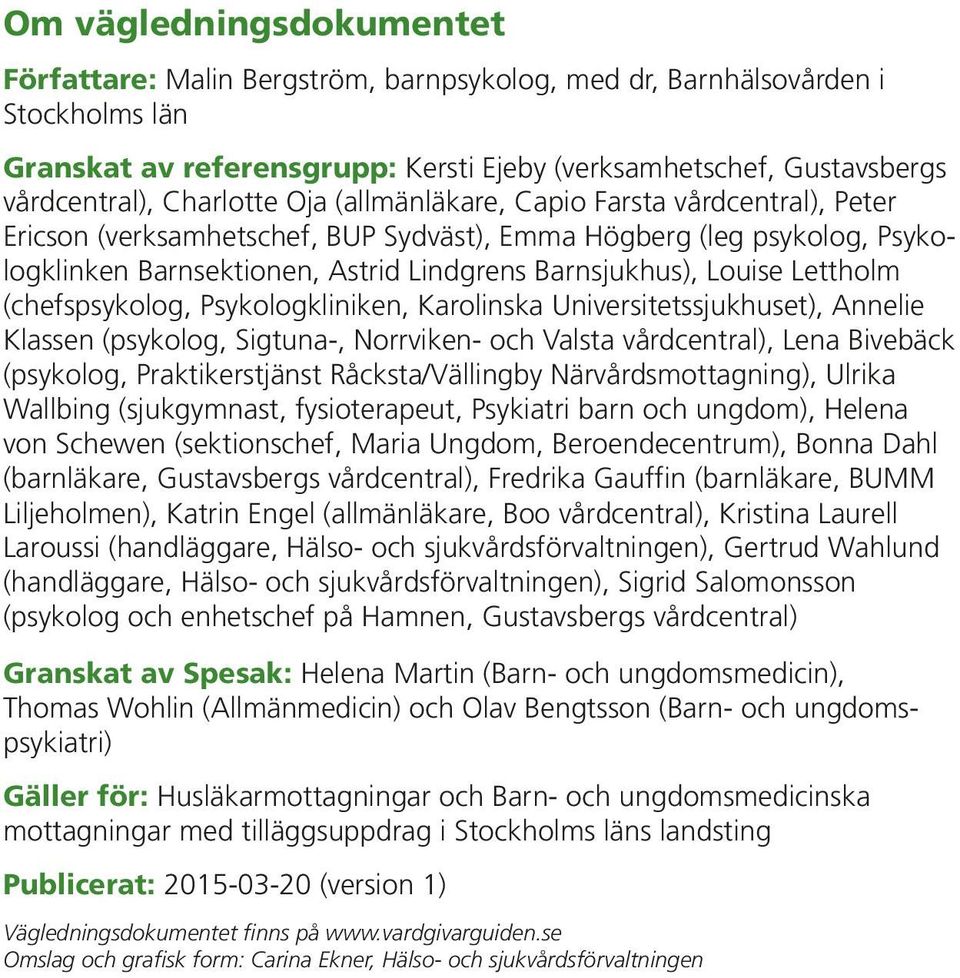 Lettholm (chefspsykolog, Psykologkliniken, Karolinska Universitetssjukhuset), Annelie Klassen (psykolog, Sigtuna-, Norrviken- och Valsta vårdcentral), Lena Bivebäck (psykolog, Praktikerstjänst