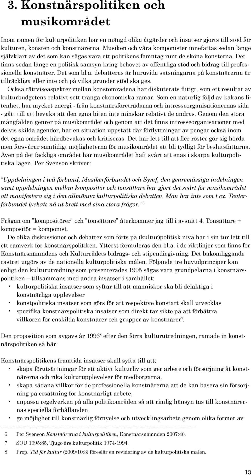 Det finns sedan länge en politisk samsyn kring behovet av offentliga stöd och bidrag till professionella konstnärer. Det som bl.a. debatteras är huruvida satsningarna på konstnärerna är tillräckliga eller inte och på vilka grunder stöd ska ges.