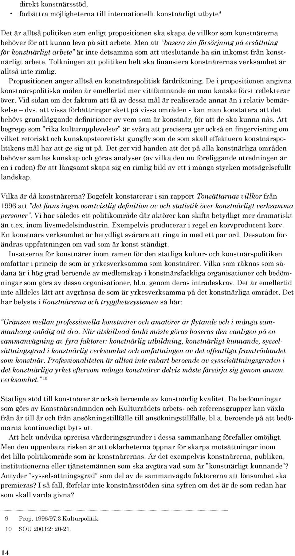 Tolkningen att politiken helt ska finansiera konstnärernas verksamhet är alltså inte rimlig. Propositionen anger alltså en konstnärspolitisk färdriktning.