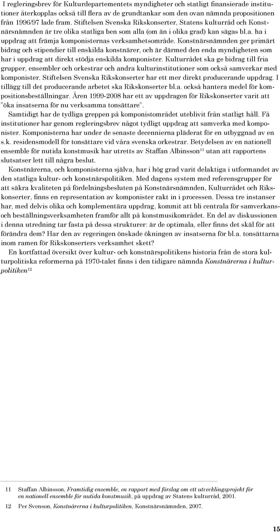 Konstnärsnämnden ger primärt bidrag och stipendier till enskilda konstnärer, och är därmed den enda myndigheten som har i uppdrag att direkt stödja enskilda komponister.