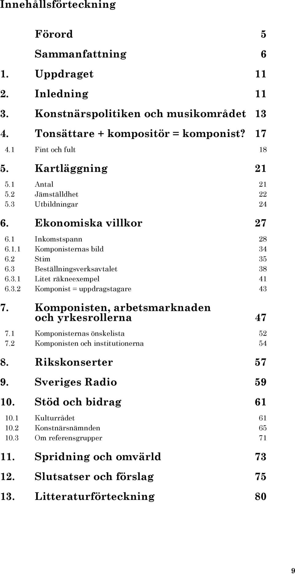 3.2 Komponist = uppdragstagare 43 7. Komponisten, arbetsmarknaden och yrkesrollerna 47 7.1 Komponisternas önskelista 52 7.2 Komponisten och institutionerna 54 8. Rikskonserter 57 9.