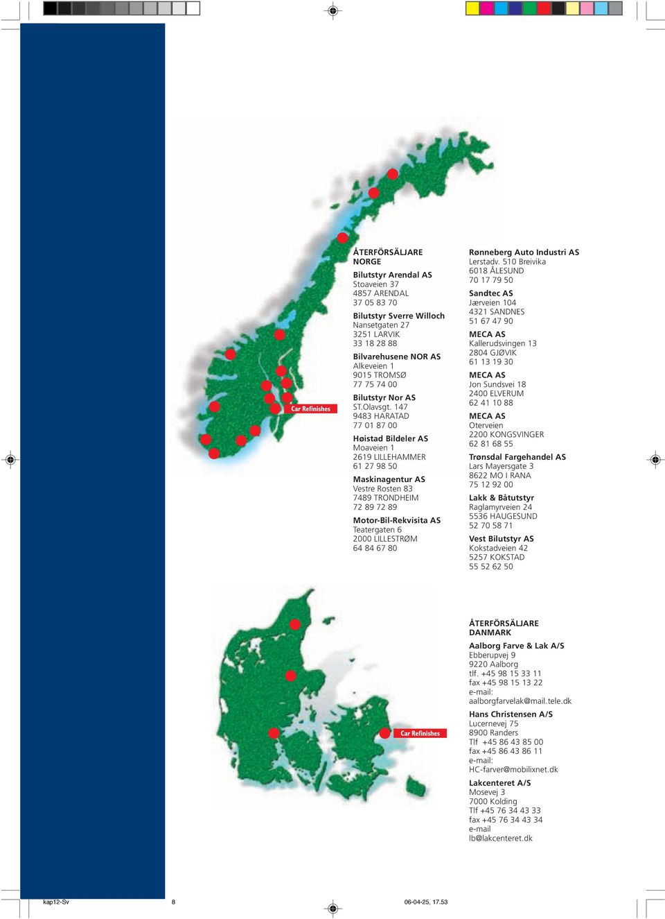 Breivika 0 ÅLESUND 0 0 Sandtec AS Jærveien SANDNES 0 MECA AS Kallerudsvingen 0 GJØVIK 0 MECA AS Jon Sundsvei 00 ELVERUM MECA AS Oterveien 00 KONGSVINGER Trønsdal Fargehandel AS Lars Mayersgate MO I