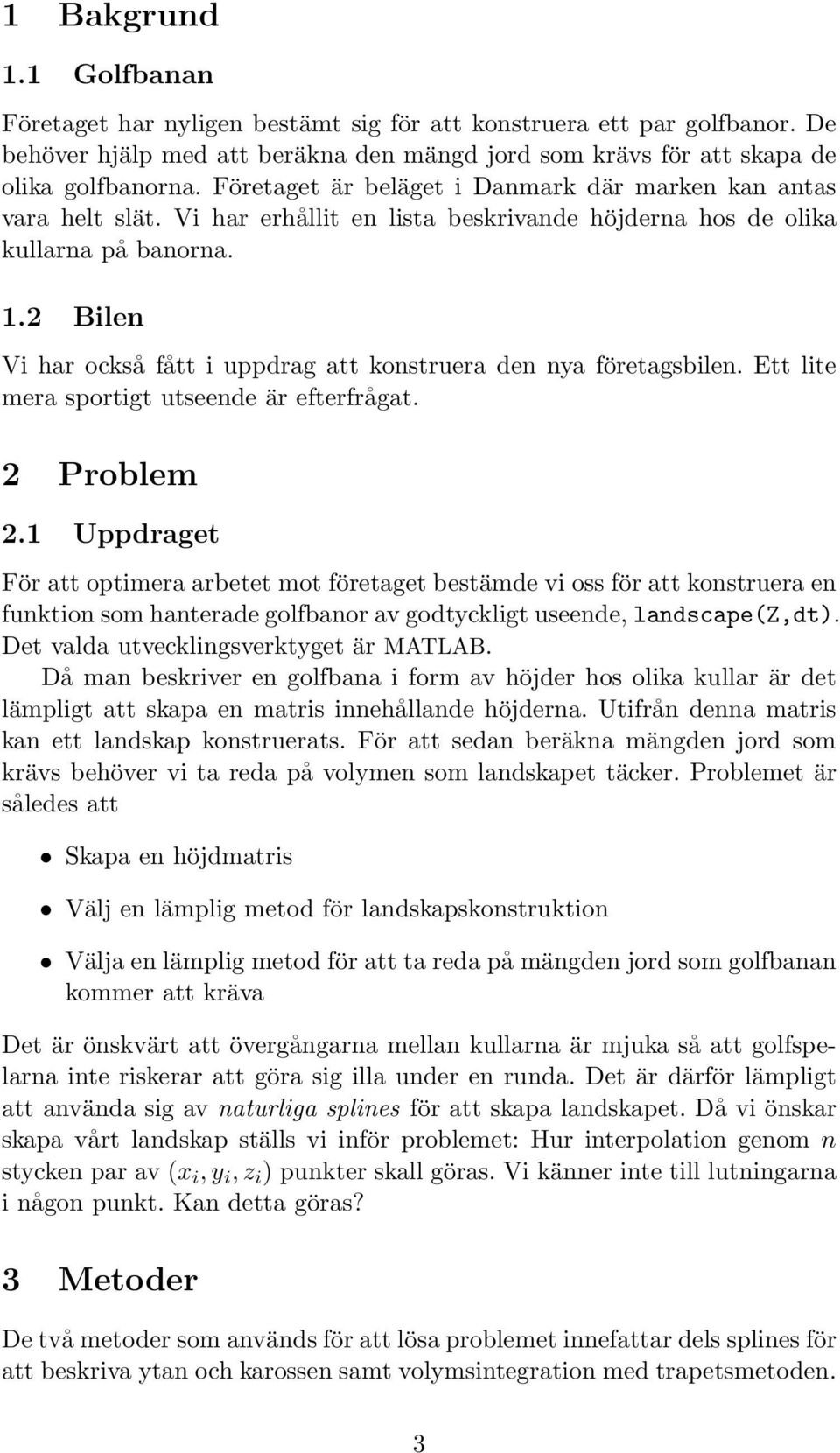 . Bilen Vi har också fått i uppdrag att konstruera den nya företagsbilen. Ett lite mera sportigt utsee är efterfrågat. Problem.